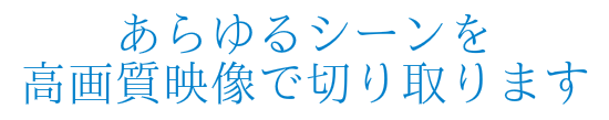 あらゆるシーンを高画質映像で切り取ります